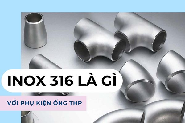 Inox 316 là gì? Khám phá thành phần, ưu điểm và ứng dụng