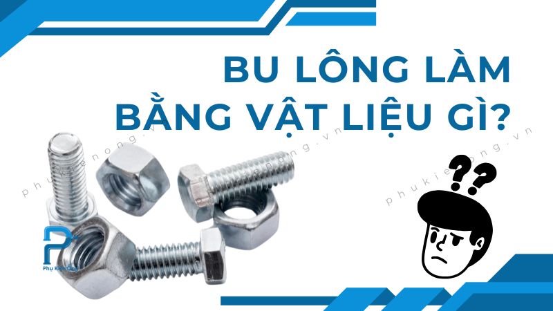 Bu lông làm bằng vật liệu gì? TOP 3 vật liệu bu lông thông dụng