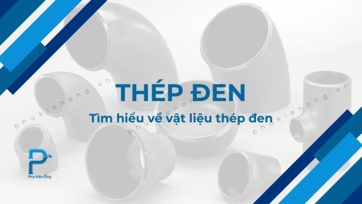 Thép đen là gì? Tìm hiểu về đặc điểm và ứng dụng của thép đen