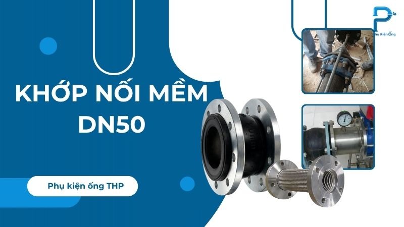 Khớp nối mềm DN50 dùng cho hệ thống nào? Tư vấn lựa chọn phù hợp
