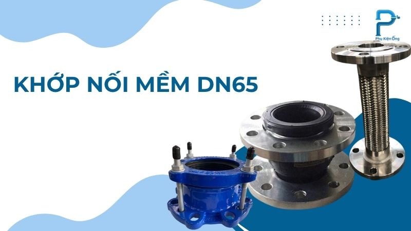Khớp nối mềm DN65 loại nào tốt? So sánh, báo giá và hướng dẫn chọn!